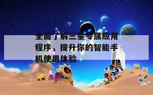 全面了解三星专属应用程序，提升你的智能手机使用体验