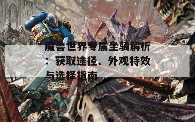 魔兽世界专属坐骑解析：获取途径、外观特效与选择指南