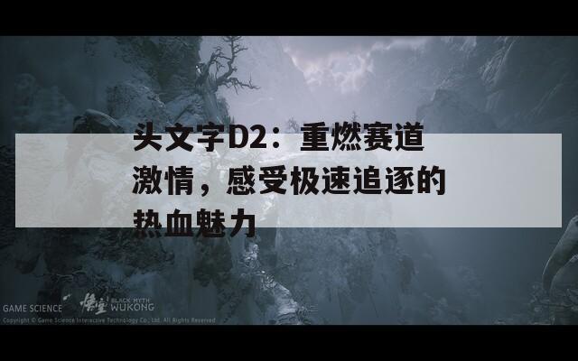 头文字D2：重燃赛道激情，感受极速追逐的热血魅力