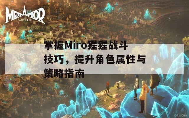 掌握Miro猩猩战斗技巧，提升角色属性与策略指南