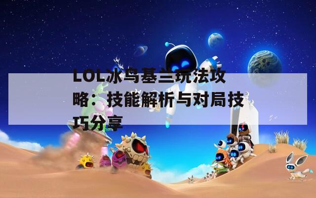 LOL冰鸟基兰玩法攻略：技能解析与对局技巧分享