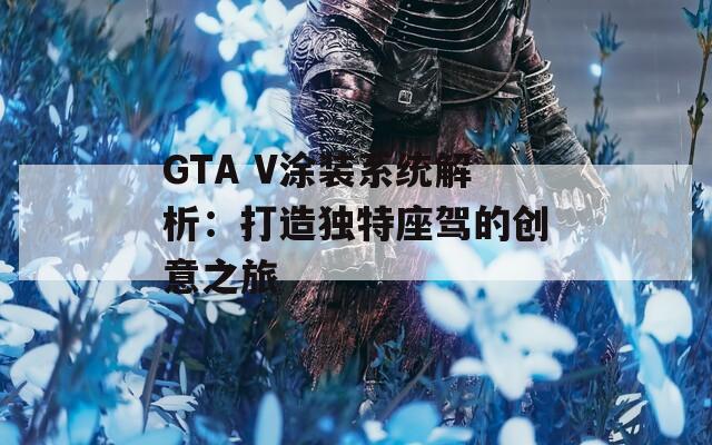 GTA V涂装系统解析：打造独特座驾的创意之旅