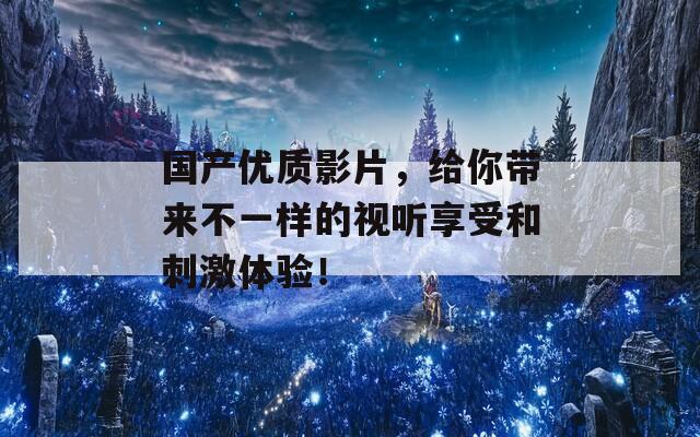 国产优质影片，给你带来不一样的视听享受和刺激体验！