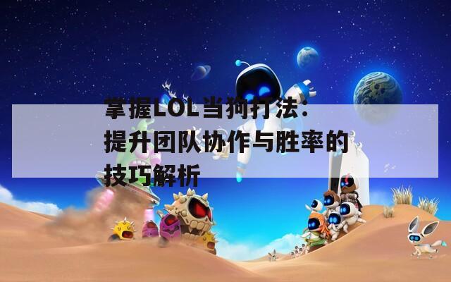 掌握LOL当狗打法：提升团队协作与胜率的技巧解析