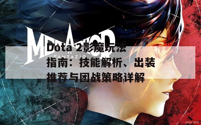 Dota 2影魔玩法指南：技能解析、出装推荐与团战策略详解