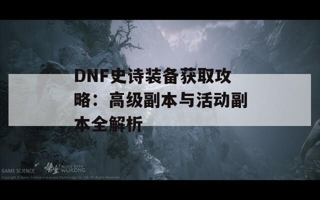 DNF史诗装备获取攻略：高级副本与活动副本全解析