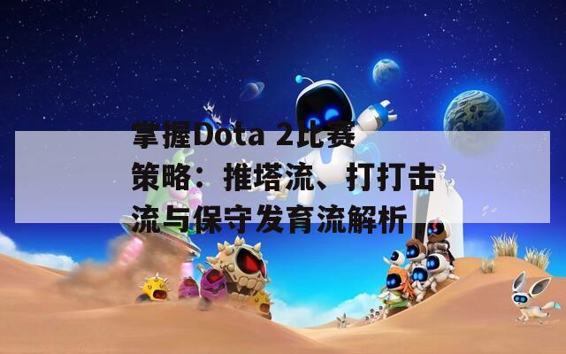 掌握Dota 2比赛策略：推塔流、打打击流与保守发育流解析