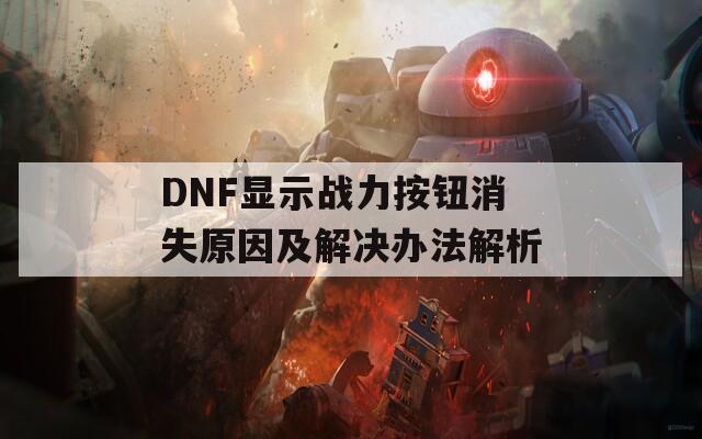 DNF显示战力按钮消失原因及解决办法解析