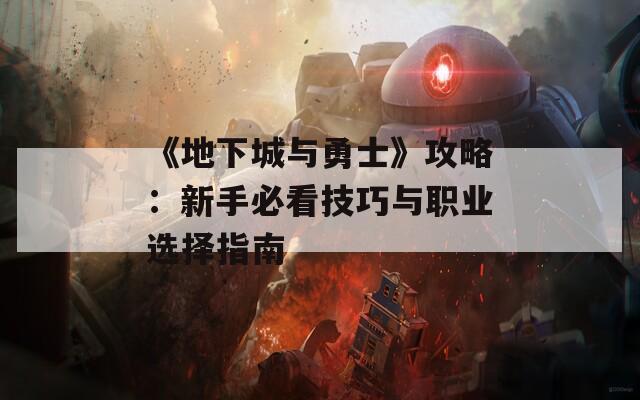 《地下城与勇士》攻略：新手必看技巧与职业选择指南