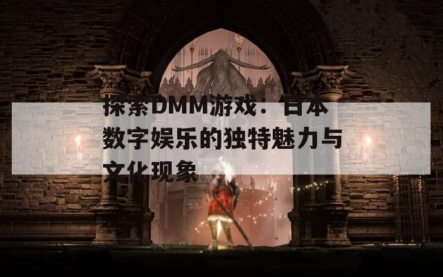 探索DMM游戏：日本数字娱乐的独特魅力与文化现象