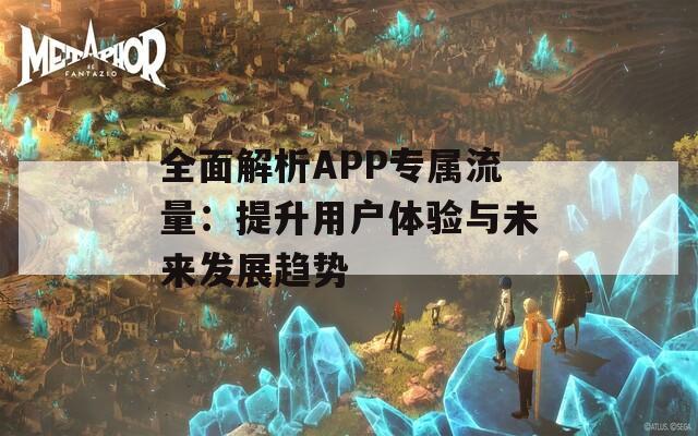 全面解析APP专属流量：提升用户体验与未来发展趋势