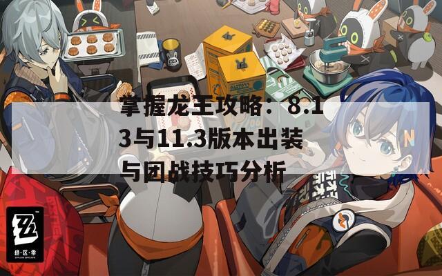 掌握龙王攻略：8.13与11.3版本出装与团战技巧分析