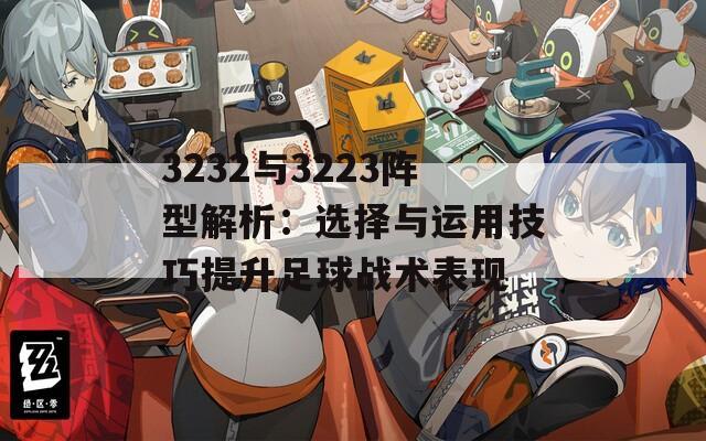 3232与3223阵型解析：选择与运用技巧提升足球战术表现