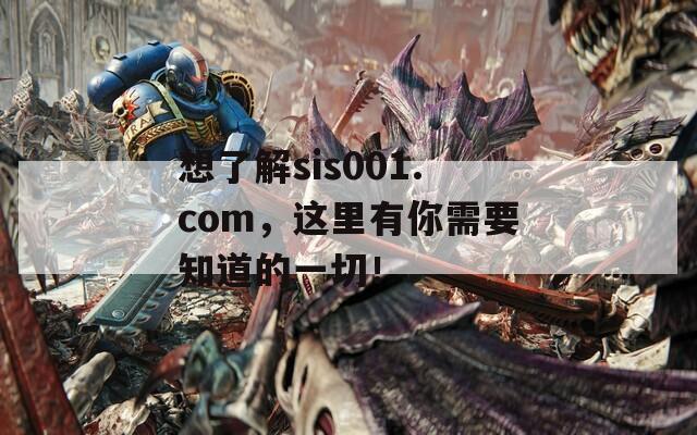 想了解sis001.com，这里有你需要知道的一切！