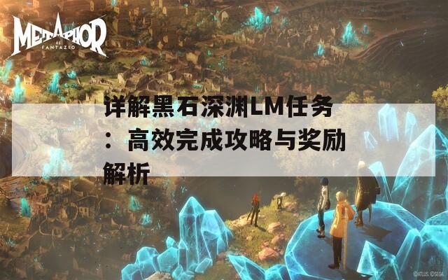 详解黑石深渊LM任务：高效完成攻略与奖励解析