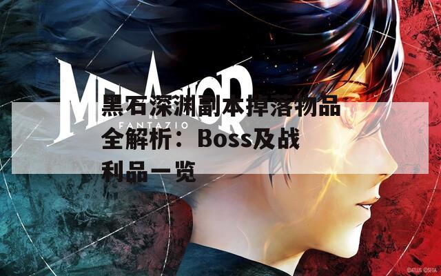 黑石深渊副本掉落物品全解析：Boss及战利品一览