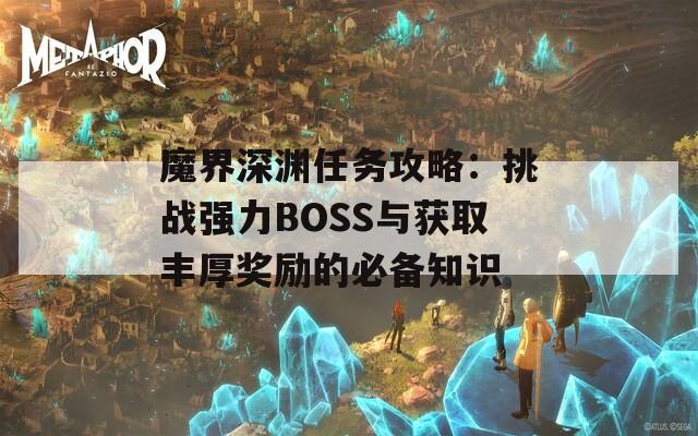 魔界深渊任务攻略：挑战强力BOSS与获取丰厚奖励的必备知识