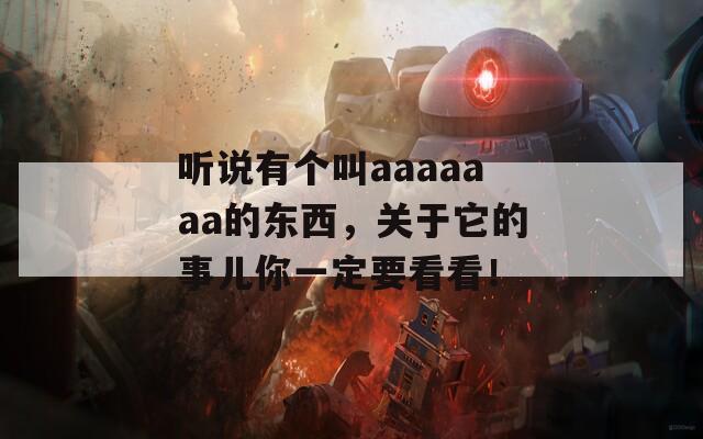 听说有个叫aaaaaaa的东西，关于它的事儿你一定要看看！