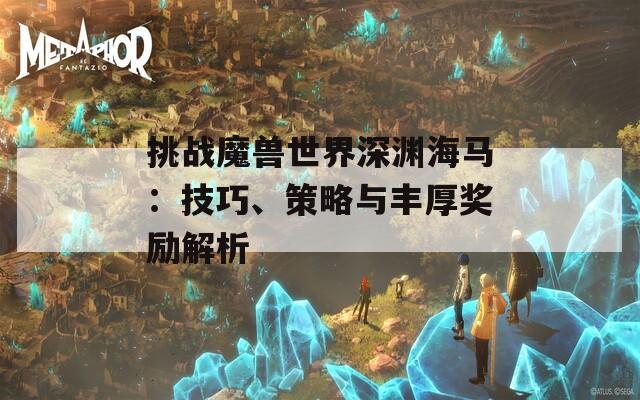 挑战魔兽世界深渊海马：技巧、策略与丰厚奖励解析