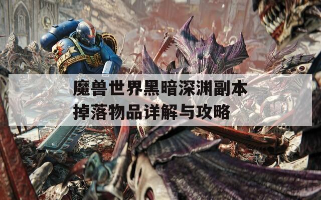 魔兽世界黑暗深渊副本掉落物品详解与攻略