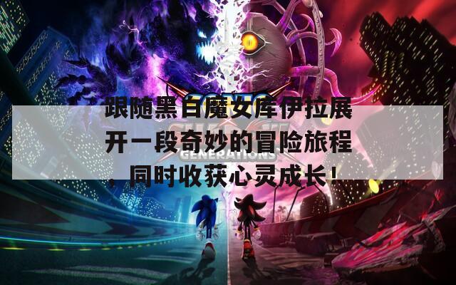 跟随黑白魔女库伊拉展开一段奇妙的冒险旅程，同时收获心灵成长！