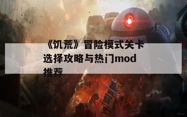 《饥荒》冒险模式关卡选择攻略与热门mod推荐