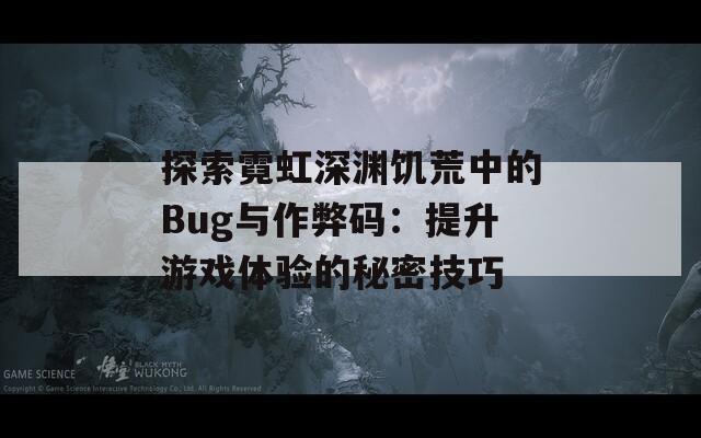 探索霓虹深渊饥荒中的Bug与作弊码：提升游戏体验的秘密技巧