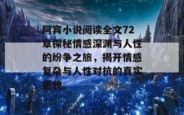 阿宾小说阅读全文72章探秘情感深渊与人性的纷争之旅，揭开情感复杂与人性对抗的真实面貌。