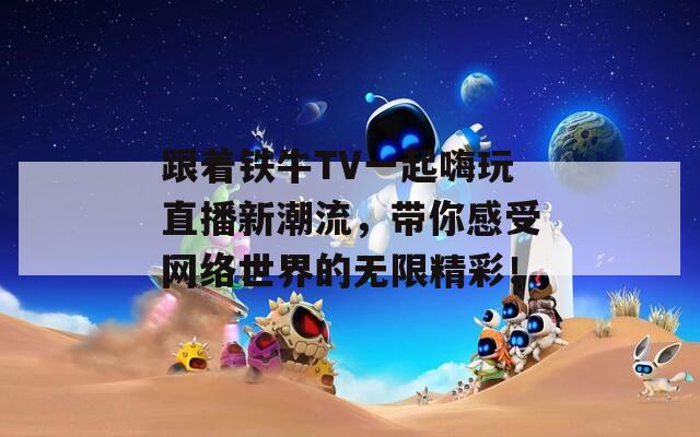 跟着铁牛TV一起嗨玩直播新潮流，带你感受网络世界的无限精彩！