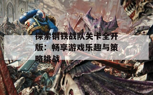 探索钢铁战队关卡全开版：畅享游戏乐趣与策略挑战