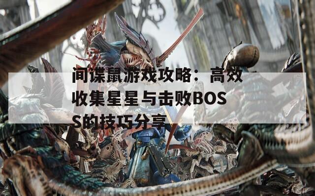 间谍鼠游戏攻略：高效收集星星与击败BOSS的技巧分享