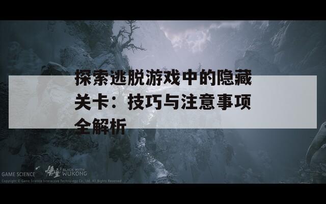 探索逃脱游戏中的隐藏关卡：技巧与注意事项全解析