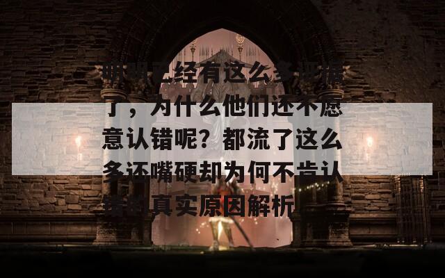 明明已经有这么多证据了，为什么他们还不愿意认错呢？都流了这么多还嘴硬却为何不肯认错的真实原因解析