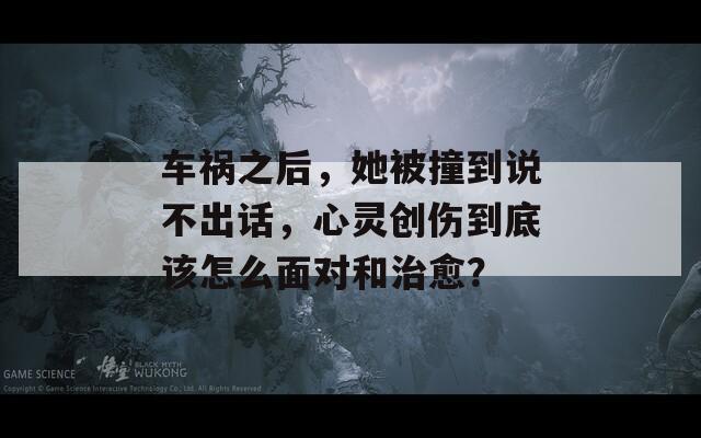 车祸之后，她被撞到说不出话，心灵创伤到底该怎么面对和治愈？