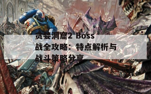 贪婪洞窟2 Boss战全攻略：特点解析与战斗策略分享