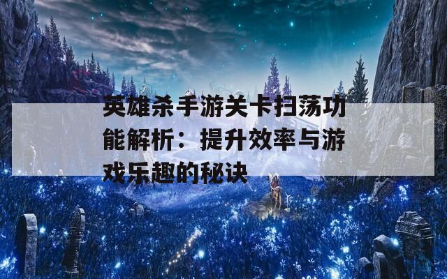 英雄杀手游关卡扫荡功能解析：提升效率与游戏乐趣的秘诀