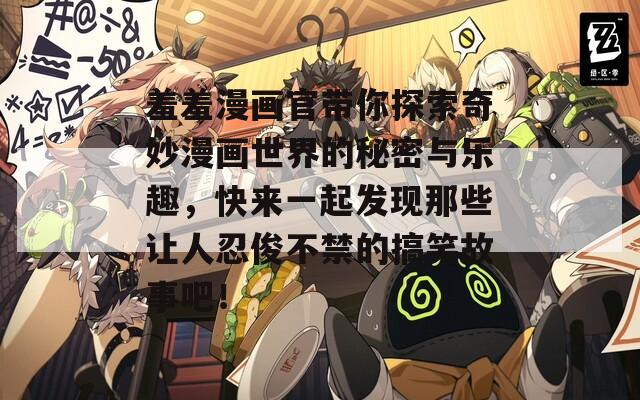 羞羞漫画官带你探索奇妙漫画世界的秘密与乐趣，快来一起发现那些让人忍俊不禁的搞笑故事吧！