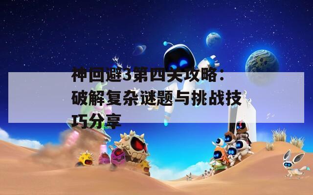 神回避3第四关攻略：破解复杂谜题与挑战技巧分享