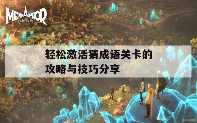 轻松激活猜成语关卡的攻略与技巧分享