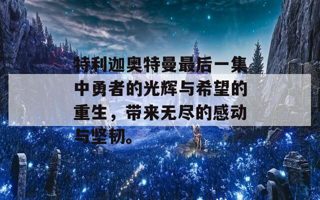 特利迦奥特曼最后一集中勇者的光辉与希望的重生，带来无尽的感动与坚韧。