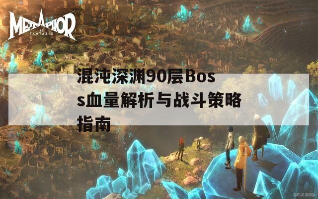 混沌深渊90层Boss血量解析与战斗策略指南