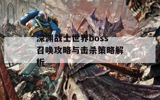 深渊战士世界boss召唤攻略与击杀策略解析