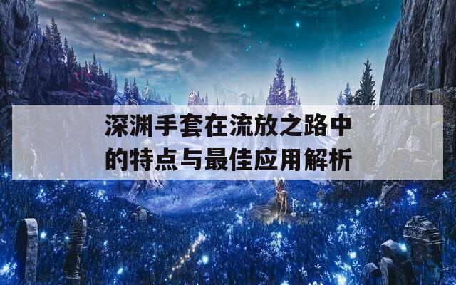 深渊手套在流放之路中的特点与最佳应用解析