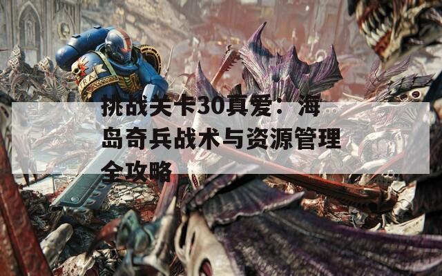 挑战关卡30真爱：海岛奇兵战术与资源管理全攻略