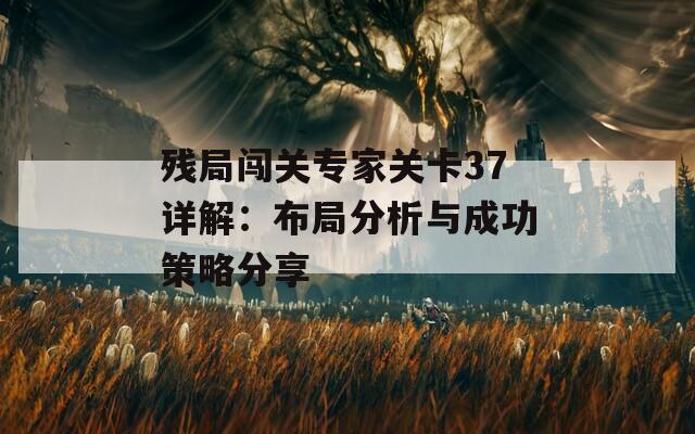 残局闯关专家关卡37详解：布局分析与成功策略分享