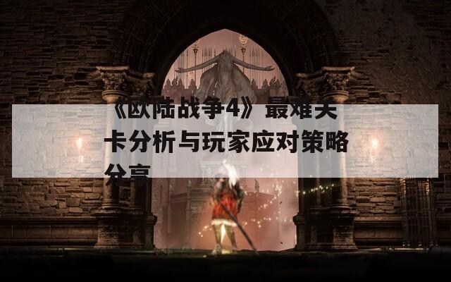 《欧陆战争4》最难关卡分析与玩家应对策略分享