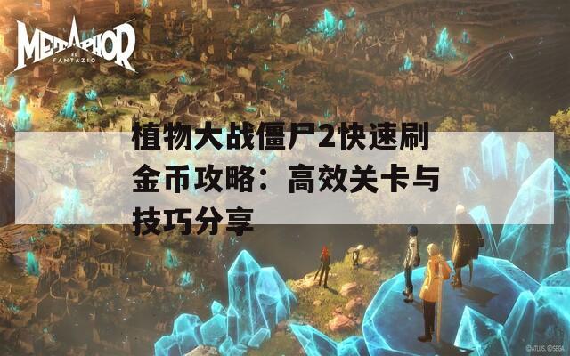 植物大战僵尸2快速刷金币攻略：高效关卡与技巧分享