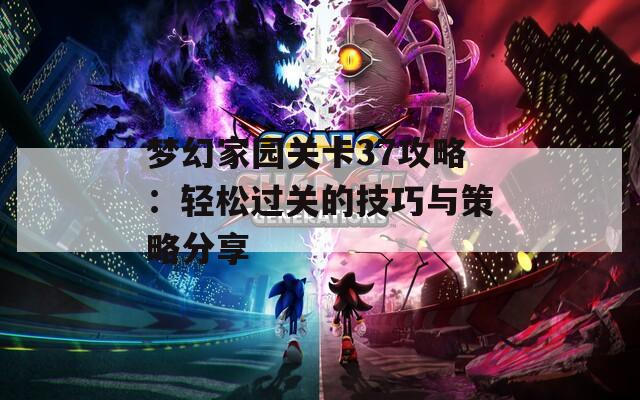 梦幻家园关卡37攻略：轻松过关的技巧与策略分享