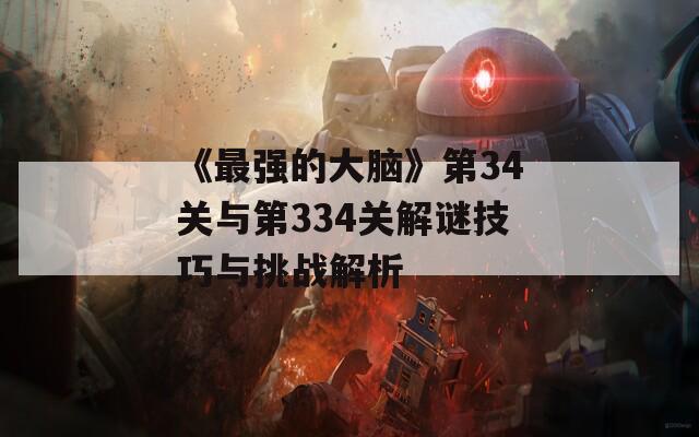 《最强的大脑》第34关与第334关解谜技巧与挑战解析