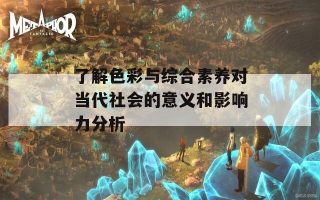 了解色彩与综合素养对当代社会的意义和影响力分析